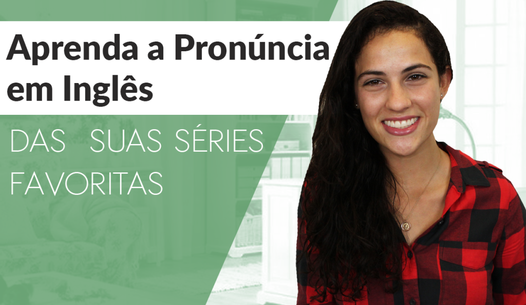 Aprenda a pronúncia em Inglês das suas séries favoritas